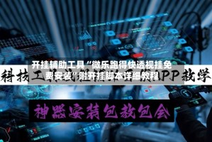 开挂辅助工具“微乐跑得快透视挂免费安装”附开挂脚本详细教程