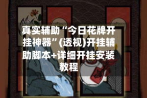 真实辅助“今日花牌开挂神器”(透视)开挂辅助脚本+详细开挂安装教程