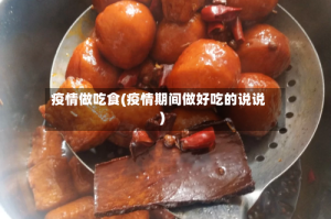 疫情做吃食(疫情期间做好吃的说说)