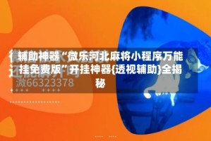 辅助神器“微乐河北麻将小程序万能挂免费版”开挂神器{透视辅助}全揭秘