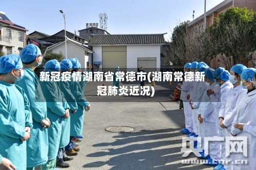 新冠疫情湖南省常德市(湖南常德新冠肺炎近况)-第1张图片