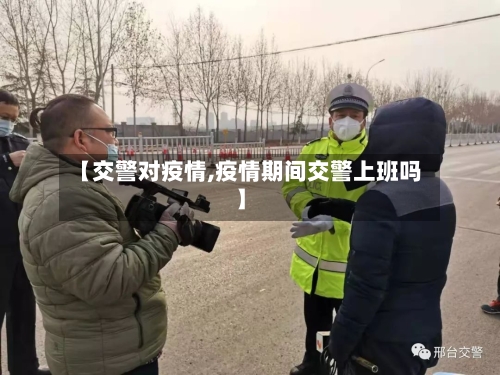 【交警对疫情,疫情期间交警上班吗】-第1张图片