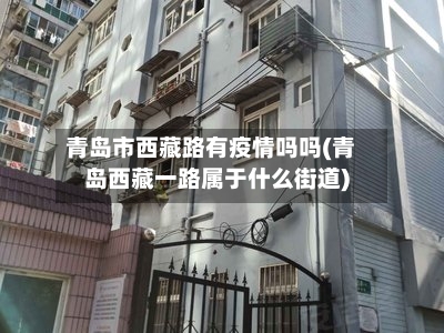 青岛市西藏路有疫情吗吗(青岛西藏一路属于什么街道)-第1张图片