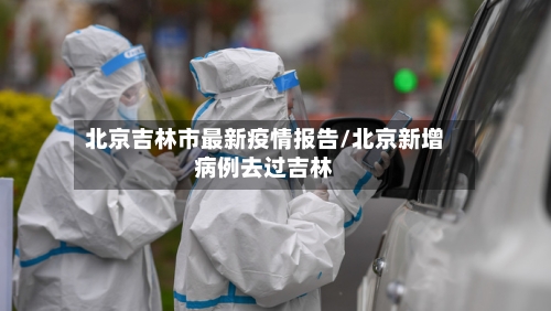北京吉林市最新疫情报告/北京新增病例去过吉林-第3张图片