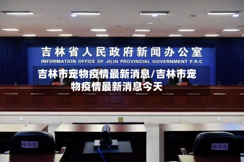 吉林市宠物疫情最新消息/吉林市宠物疫情最新消息今天-第2张图片