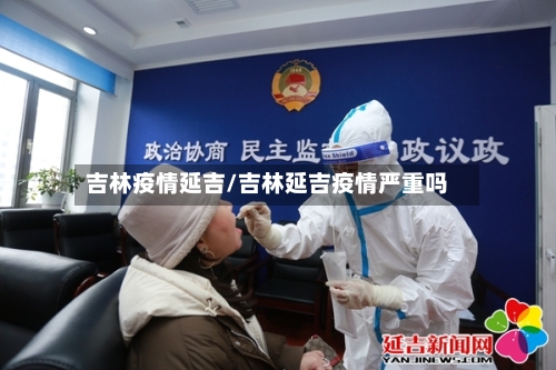 吉林疫情延吉/吉林延吉疫情严重吗-第2张图片