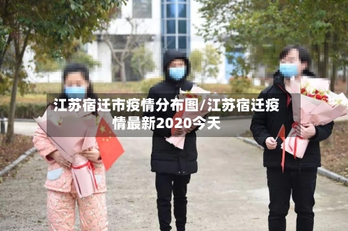 江苏宿迁市疫情分布图/江苏宿迁疫情最新2020今天-第1张图片