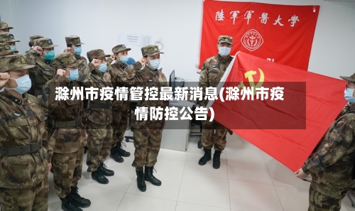 滁州市疫情管控最新消息(滁州市疫情防控公告)-第1张图片