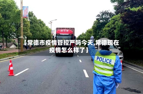 【常德市疫情管控严吗今天,常德现在疫情怎么样了】-第2张图片