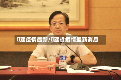 褔建疫情最新/褔建省疫情最新消息-第2张图片