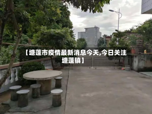 【塘蓬市疫情最新消息今天,今日关注塘蓬镇】-第1张图片