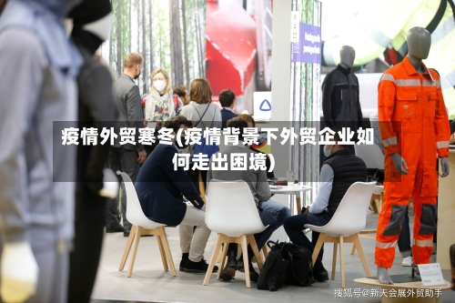疫情外贸寒冬(疫情背景下外贸企业如何走出困境)-第1张图片