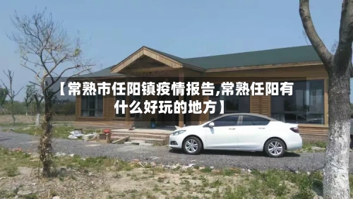 【常熟市任阳镇疫情报告,常熟任阳有什么好玩的地方】-第3张图片