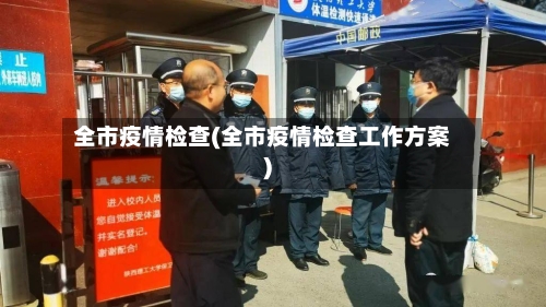 全市疫情检查(全市疫情检查工作方案)-第2张图片