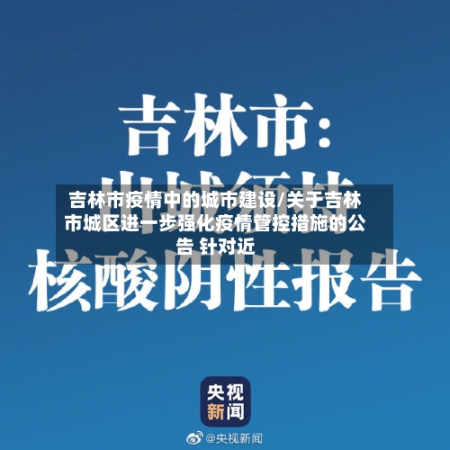 吉林市疫情中的城市建设/关于吉林市城区进一步强化疫情管控措施的公告 针对近-第2张图片