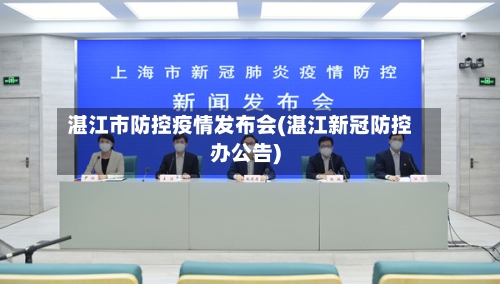 湛江市防控疫情发布会(湛江新冠防控办公告)-第1张图片