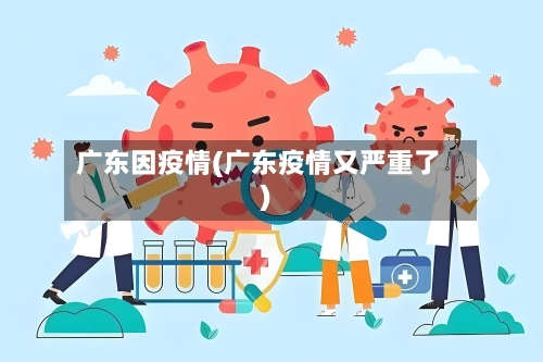 广东因疫情(广东疫情又严重了)-第2张图片