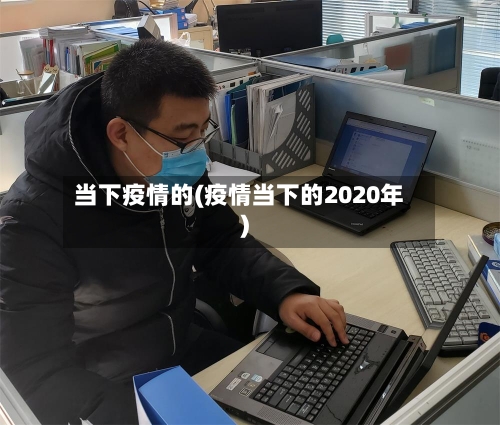 当下疫情的(疫情当下的2020年)-第1张图片