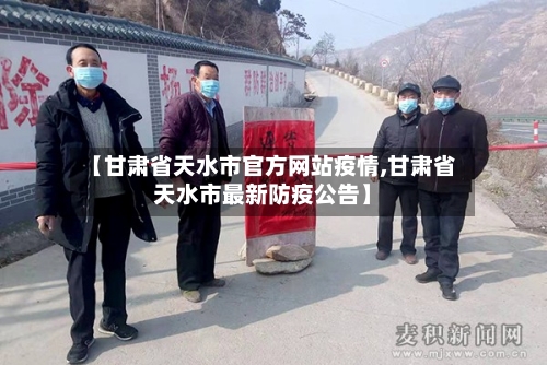 【甘肃省天水市官方网站疫情,甘肃省天水市最新防疫公告】-第2张图片
