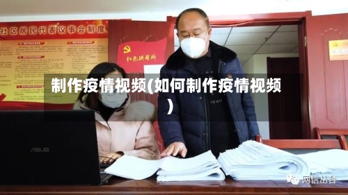 制作疫情视频(如何制作疫情视频)-第1张图片