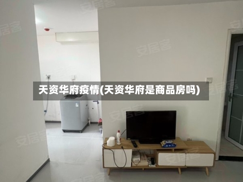 天资华府疫情(天资华府是商品房吗)-第1张图片