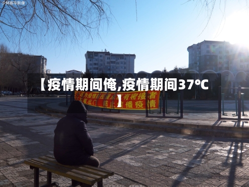 【疫情期间俺,疫情期间37℃】-第2张图片