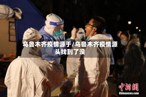 乌鲁木齐疫情源于/乌鲁木齐疫情源头找到了没-第1张图片