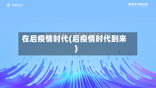 在后疫情时代(后疫情时代到来)-第1张图片