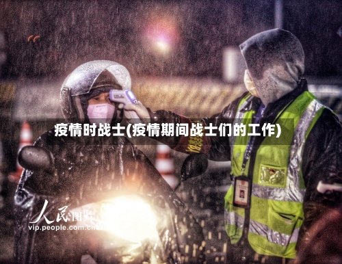 疫情时战士(疫情期间战士们的工作)-第1张图片
