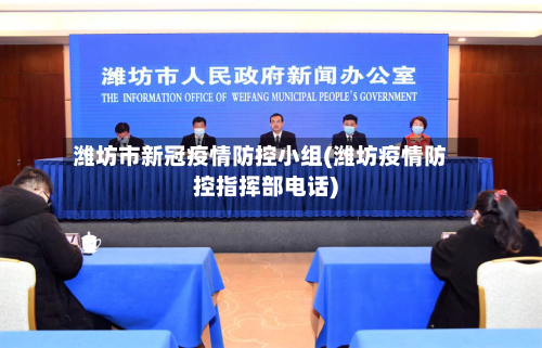 潍坊市新冠疫情防控小组(潍坊疫情防控指挥部电话)-第1张图片