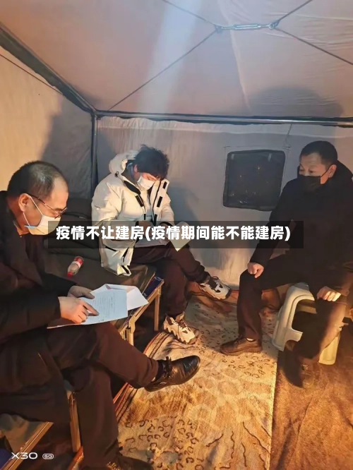 疫情不让建房(疫情期间能不能建房)-第1张图片