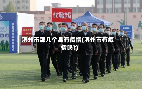 滨州市那几个县有疫情(滨州市有疫情吗?)-第2张图片