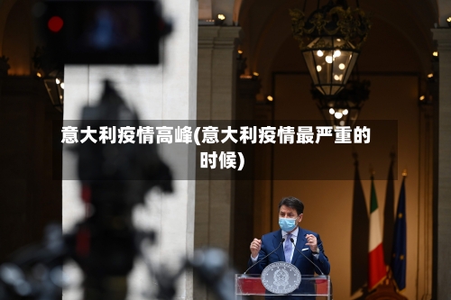 意大利疫情高峰(意大利疫情最严重的时候)-第1张图片