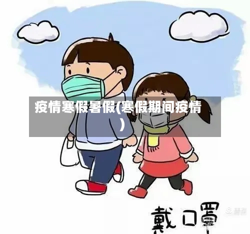 疫情寒假暑假(寒假期间疫情)-第1张图片