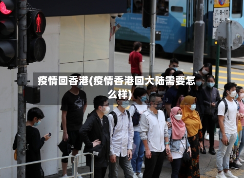 疫情回香港(疫情香港回大陆需要怎么样)-第3张图片