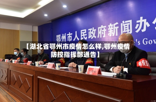 【湖北省鄂州市疫情怎么样,鄂州疫情防控指挥部通告】-第1张图片