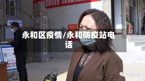 永和区疫情/永和防疫站电话-第2张图片