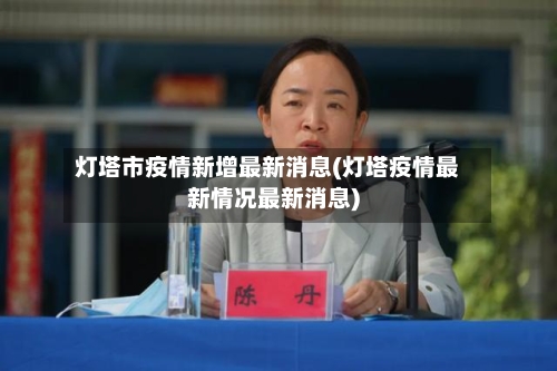 灯塔市疫情新增最新消息(灯塔疫情最新情况最新消息)-第2张图片