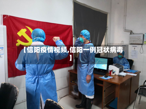 【信阳疫情视频,信阳一例冠状病毒】-第1张图片