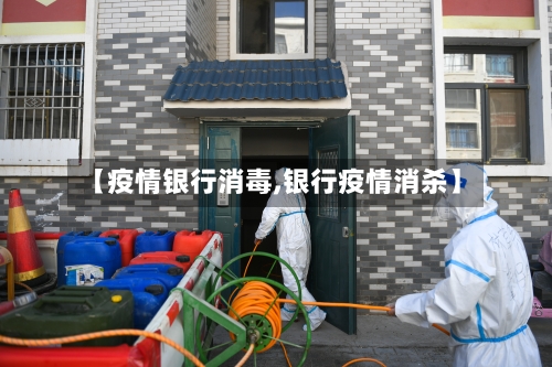【疫情银行消毒,银行疫情消杀】-第1张图片