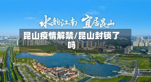 昆山疫情解禁/昆山封锁了吗-第1张图片