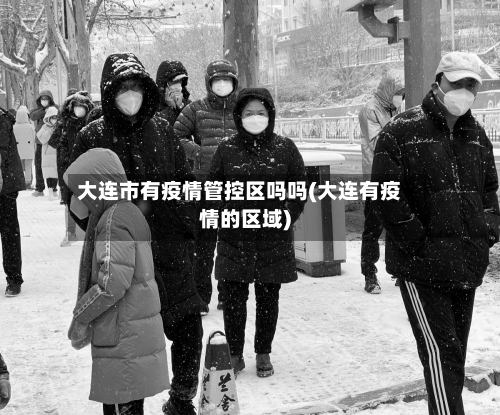 大连市有疫情管控区吗吗(大连有疫情的区域)-第1张图片