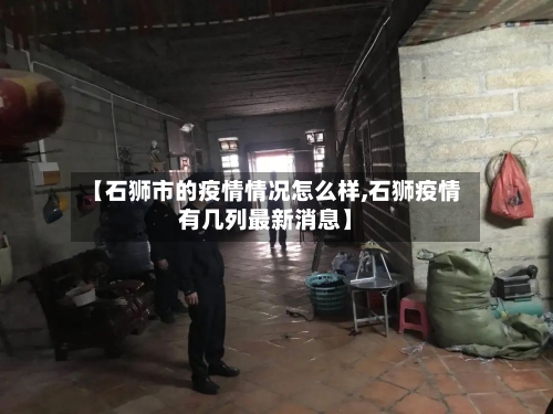 【石狮市的疫情情况怎么样,石狮疫情有几列最新消息】-第2张图片