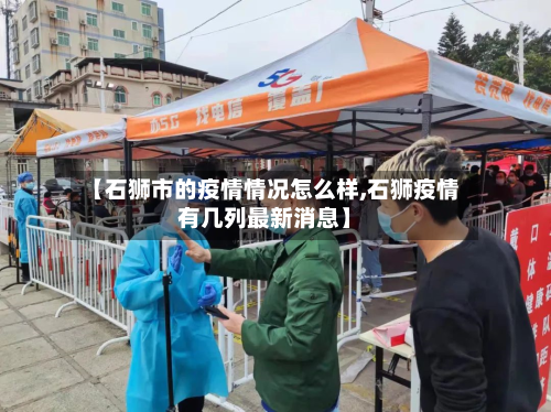 【石狮市的疫情情况怎么样,石狮疫情有几列最新消息】-第1张图片