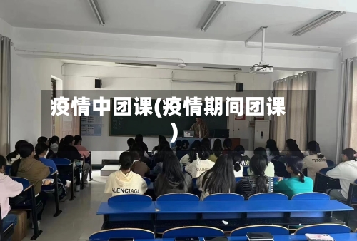 疫情中团课(疫情期间团课)-第1张图片