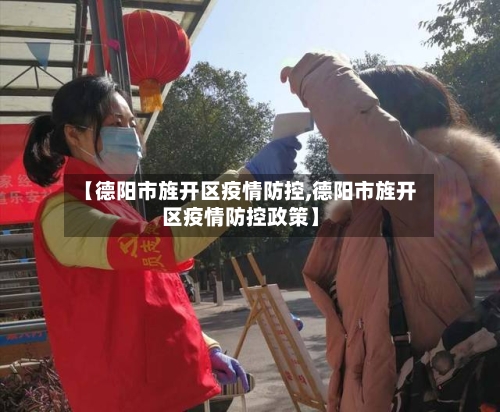 【德阳市旌开区疫情防控,德阳市旌开区疫情防控政策】-第1张图片