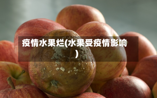 疫情水果烂(水果受疫情影响)-第1张图片