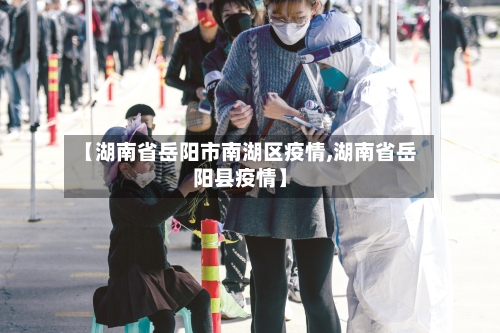 【湖南省岳阳市南湖区疫情,湖南省岳阳县疫情】-第1张图片