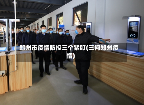 郑州市疫情防控三个紧盯(三问郑州疫情)-第2张图片