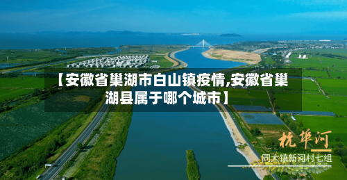【安徽省巢湖市白山镇疫情,安徽省巢湖县属于哪个城市】-第3张图片